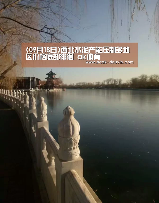 (09月18日)西北水泥产能压制多地区价格底部徘徊_ak体育