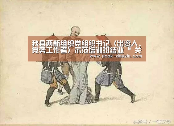 我县两新组织党组织书记（出资人、党务工作者）示范培训班结业“ 关于我们”