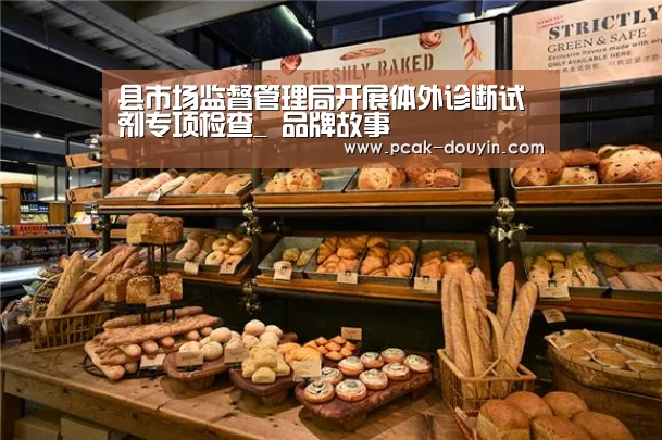 县市场监督管理局开展体外诊断试剂专项检查_ 品牌故事