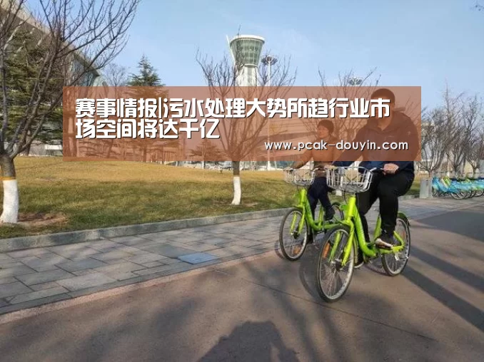  赛事情报|污水处理大势所趋行业市场空间将达千亿